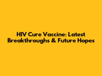HIV Cure Vaccine: Latest Breakthroughs & Future Hopes
