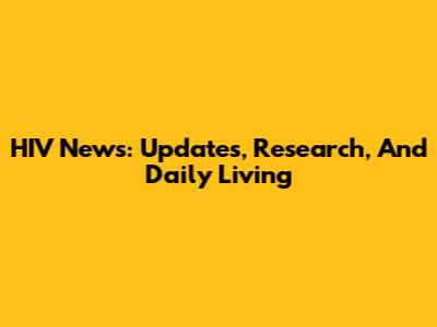 HIV News: Updates, Research, And Daily Living