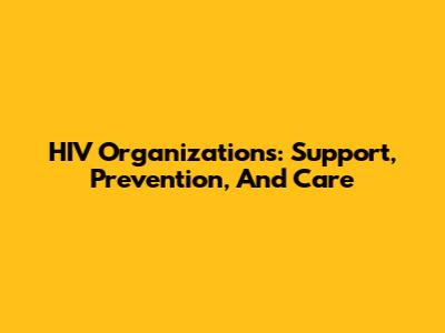 HIV Organizations: Support, Prevention, And Care