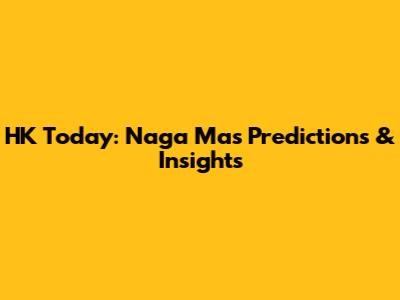HK Today: Naga Mas Predictions & Insights