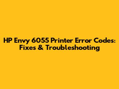 HP Envy 6055 Printer Error Codes: Fixes & Troubleshooting