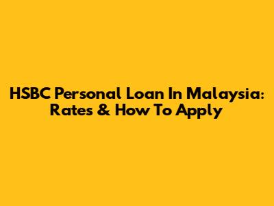 HSBC Personal Loan In Malaysia: Rates & How To Apply