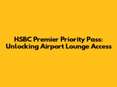 HSBC Premier Priority Pass: Unlocking Airport Lounge Access