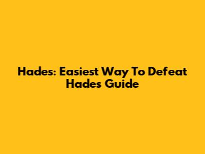 Hades: Easiest Way To Defeat Hades Guide