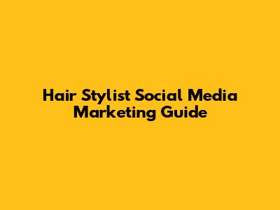 Hair Stylist Social Media Marketing Guide