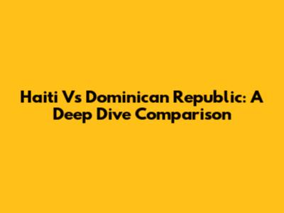 Haiti Vs Dominican Republic: A Deep Dive Comparison