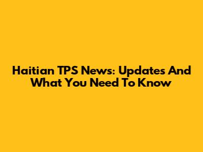 Haitian TPS News: Updates And What You Need To Know