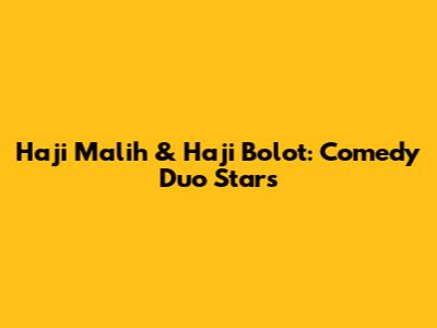 Haji Malih & Haji Bolot: Comedy Duo Stars