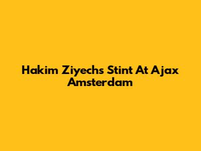 Hakim Ziyech's Stint At Ajax Amsterdam