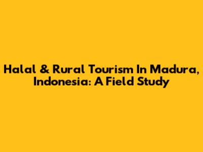 Halal & Rural Tourism In Madura, Indonesia: A Field Study