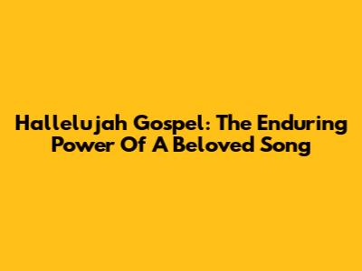 Hallelujah Gospel: The Enduring Power Of A Beloved Song