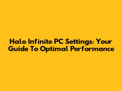 Halo Infinite PC Settings: Your Guide To Optimal Performance