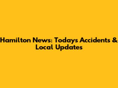 Hamilton News: Today's Accidents & Local Updates