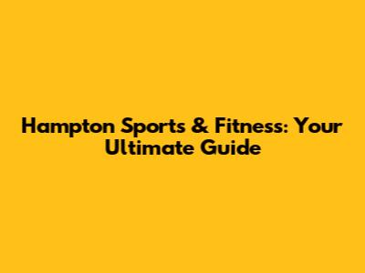 Hampton Sports & Fitness: Your Ultimate Guide