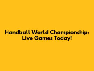 Handball World Championship: Live Games Today!
