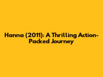 Hanna (2011): A Thrilling Action-Packed Journey