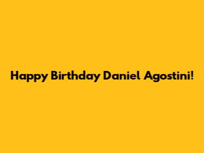 Happy Birthday Daniel Agostini!