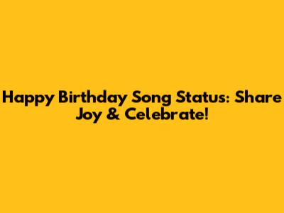 Happy Birthday Song Status: Share Joy & Celebrate!