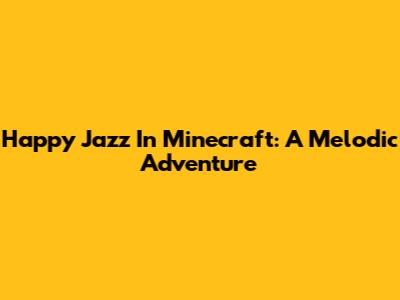 Happy Jazz In Minecraft: A Melodic Adventure