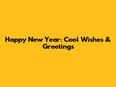 Happy New Year: Cool Wishes & Greetings