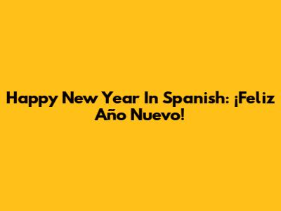 Happy New Year In Spanish: ¡Feliz Año Nuevo!