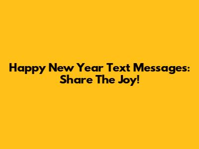 Happy New Year Text Messages: Share The Joy!