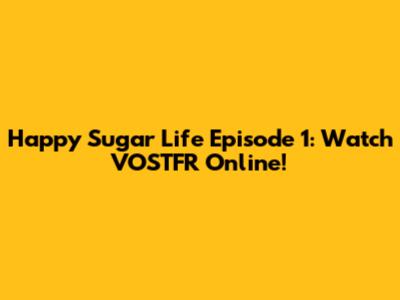 Happy Sugar Life Episode 1: Watch VOSTFR Online!