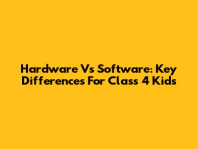 Hardware Vs Software: Key Differences For Class 4 Kids