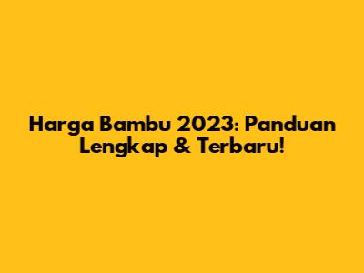 Harga Bambu 2023: Panduan Lengkap & Terbaru!