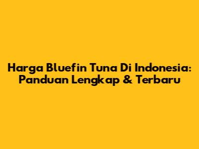 Harga Bluefin Tuna Di Indonesia: Panduan Lengkap & Terbaru