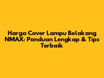 Harga Cover Lampu Belakang NMAX: Panduan Lengkap & Tips Terbaik