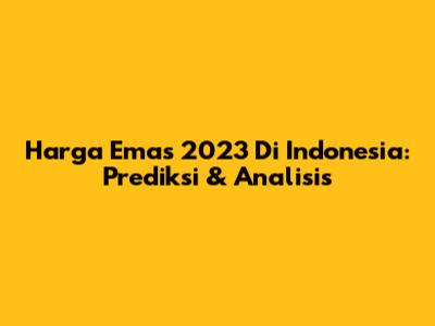 Harga Emas 2023 Di Indonesia: Prediksi & Analisis
