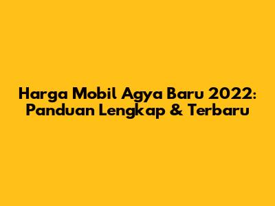 Harga Mobil Agya Baru 2022: Panduan Lengkap & Terbaru