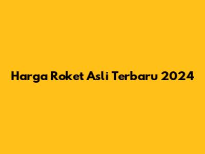 Harga Roket Asli Terbaru 2024