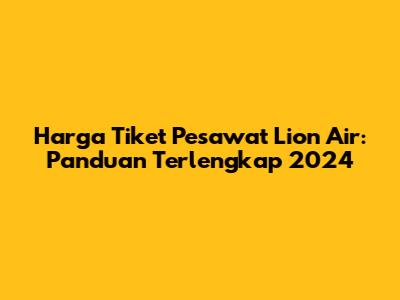 Harga Tiket Pesawat Lion Air: Panduan Terlengkap 2024