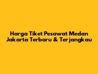 Harga Tiket Pesawat Medan Jakarta Terbaru & Terjangkau