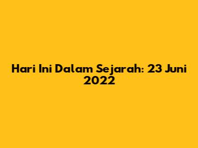 Hari Ini Dalam Sejarah: 23 Juni 2022