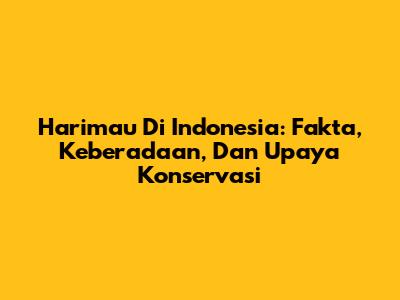 Harimau Di Indonesia: Fakta, Keberadaan, Dan Upaya Konservasi