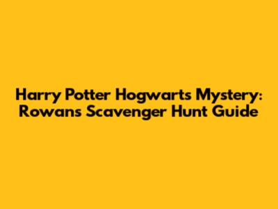 Harry Potter Hogwarts Mystery: Rowan's Scavenger Hunt Guide