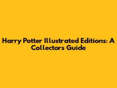 Harry Potter Illustrated Editions: A Collector's Guide