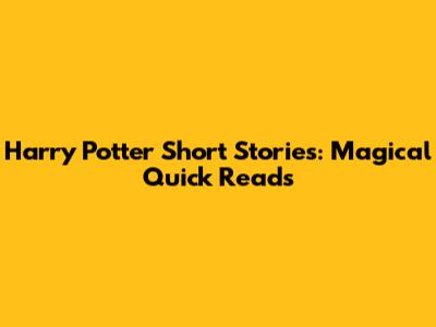 Harry Potter Short Stories: Magical Quick Reads
