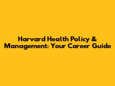 Harvard Health Policy & Management: Your Career Guide