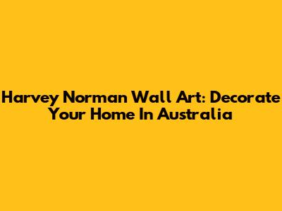 Harvey Norman Wall Art: Decorate Your Home In Australia