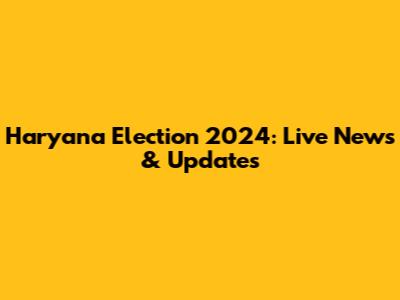 Haryana Election 2024: Live News & Updates