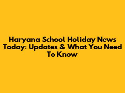 Haryana School Holiday News Today: Updates & What You Need To Know