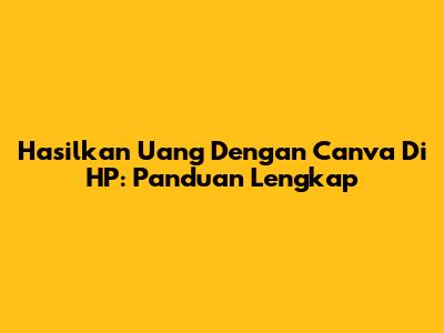 Hasilkan Uang Dengan Canva Di HP: Panduan Lengkap
