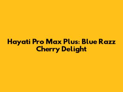 Hayati Pro Max Plus: Blue Razz Cherry Delight