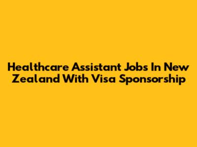 Healthcare Assistant Jobs In New Zealand With Visa Sponsorship