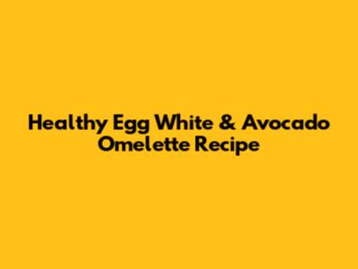 Healthy Egg White & Avocado Omelette Recipe