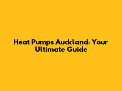 Heat Pumps Auckland: Your Ultimate Guide